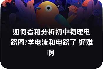 如何看和分析初中物理电路图?学电流和电路了 好难啊 