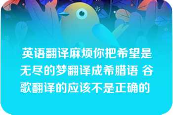 英语翻译麻烦你把希望是无尽的梦翻译成希腊语 谷歌翻译的应该不是正确的 