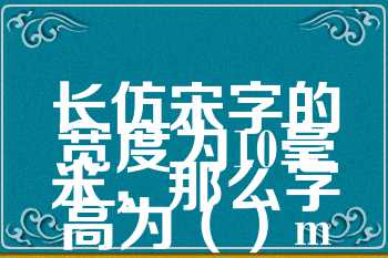 长仿宋字的宽度为10毫米，那么字高为（）mm