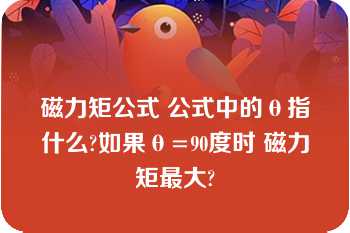 磁力矩公式 公式中的θ指什么?如果θ=90度时 磁力矩最大?