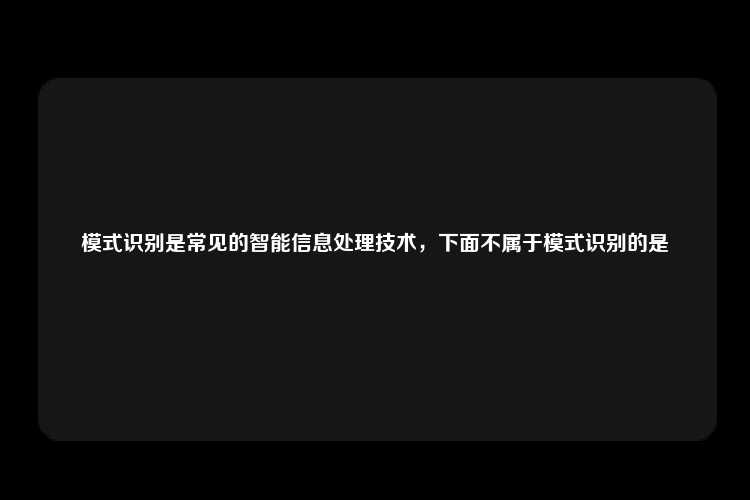 模式识别是常见的智能信息处理技术，下面不属于模式识别的是