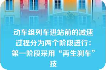 动车组列车进站前的减速过程分为两个阶段进行：第一阶段采用“再生刹车”技