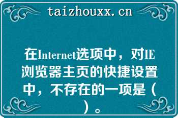 在Internet选项中，对IE浏览器主页的快捷设置中，不存在的一项是（）。