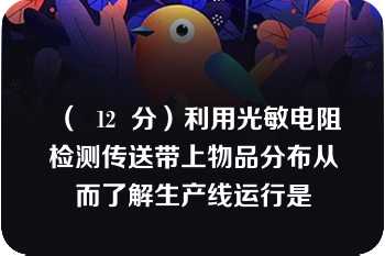 （  12  分）利用光敏电阻检测传送带上物品分布从而了解生产线运行是