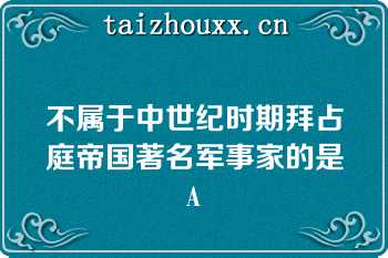 不属于中世纪时期拜占庭帝国著名军事家的是A