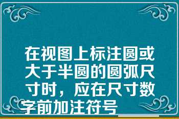 在视图上标注圆或大于半圆的圆弧尺寸时，应在尺寸数字前加注符号________