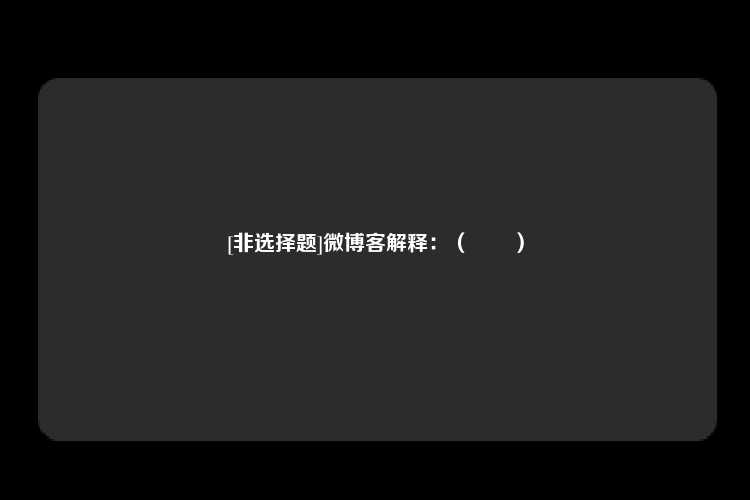 [非选择题]微博客解释：（　　）