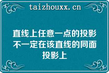 直线上任意一点的投影不一定在该直线的同面投影上