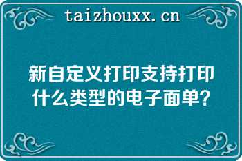 新自定义打印支持打印什么类型的电子面单？