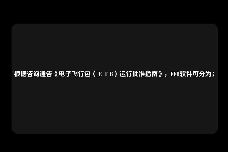 根据咨询通告《电子飞行包（ＥＦB）运行批准指南》，EFB软件可分为；