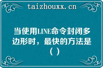 当使用LINE命令封闭多边形时，最快的方法是（）