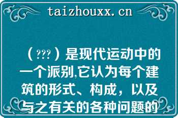 （???）是现代运动中的一个派别,它认为每个建筑的形式、构成，以及与之有关的各种问题的解决，都要依据各自的内在因素来思考，力求合情合理?这种思想的核心是道法自然?