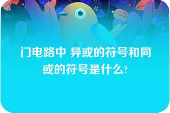 门电路中 异或的符号和同或的符号是什么?