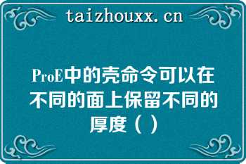 ProE中的壳命令可以在不同的面上保留不同的厚度（）