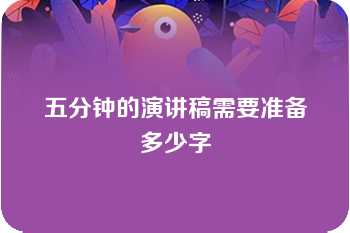 五分钟的演讲稿需要准备多少字