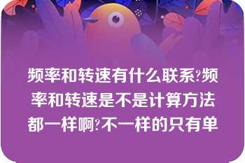 频率和转速有什么联系?频率和转速是不是计算方法都一样啊?不一样的只有单