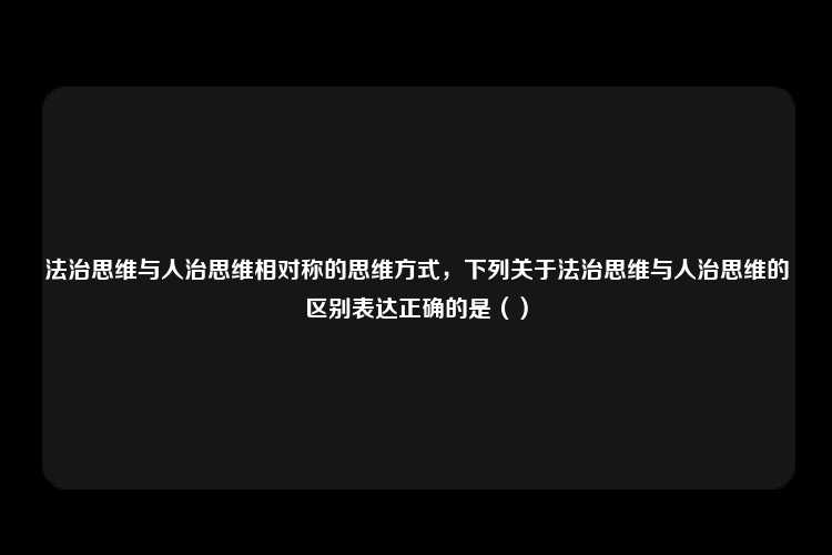 法治思维与人治思维相对称的思维方式，下列关于法治思维与人治思维的区别表达正确的是（）