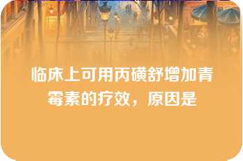 临床上可用丙磺舒增加青霉素的疗效，原因是