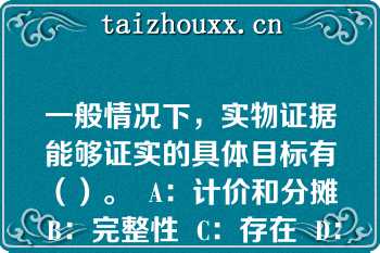 一般情况下，实物证据能够证实的具体目标有（）。  A：计价和分摊  B：完整性  C：存在  D：分类和可理解性  E：准确性