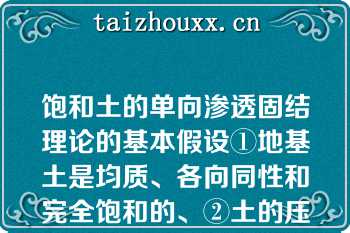 饱和土的单向渗透固结理论的基本假设①地基土是均质、各向同性和完全饱和的、②土的压缩是由于孔隙体积的减小而引起、③土的压缩与排水仅在竖直方向发生、④孔隙水的向外排出服从达西定律、⑤固结工程中孔隙比、压缩系数、渗透系数等保持不变、⑥荷载连续分布且一次瞬时施加中，正确的组合是（）