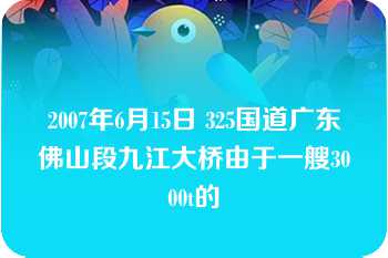 2007年6月15日 325国道广东佛山段九江大桥由于一艘3000t的