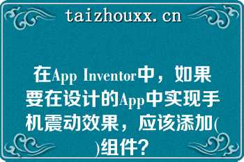 在App Inventor中，如果要在设计的App中实现手机震动效果，应该添加()组件？