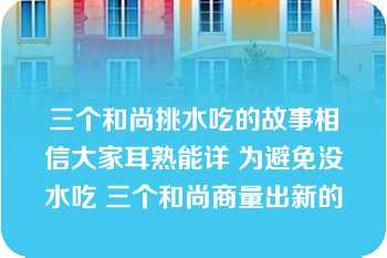 三个和尚挑水吃的故事相信大家耳熟能详 为避免没水吃 三个和尚商量出新的