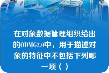 在对象数据管理组织给出的ODMG2.0中，用于描述对象的特征中不包括下列哪一项（）