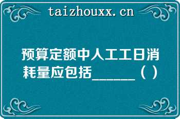 预算定额中人工工日消耗量应包括______（）