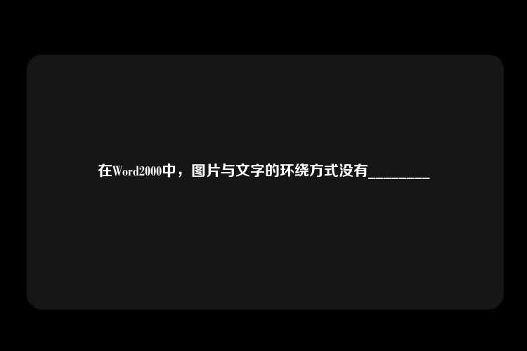 在Word2000中，图片与文字的环绕方式没有________