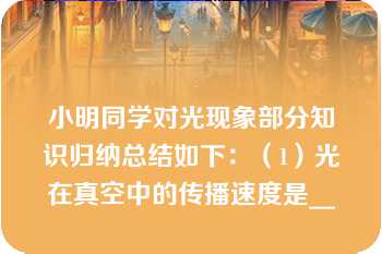 小明同学对光现象部分知识归纳总结如下：（1）光在真空中的传播速度是__