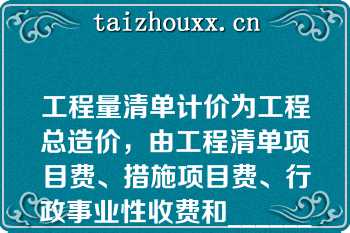 工程量清单计价为工程总造价，由工程清单项目费、措施项目费、行政事业性收费和______组成（）