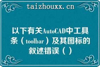 以下有关AutoCAD中工具条（toolbar）及其图标的叙述错误（）