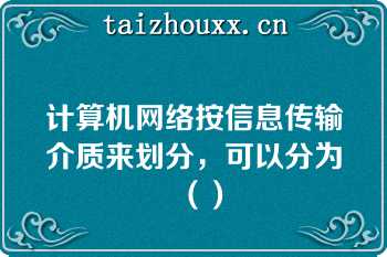 计算机网络按信息传输介质来划分，可以分为（）