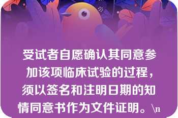 受试者自愿确认其同意参加该项临床试验的过程，须以签名和注明日期的知情同意书作为文件证明。\n但试验开始后中途不可以退出\n