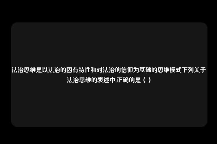 法治思维是以法治的固有特性和对法治的信仰为基础的思维模式下列关于法治思维的表述中,正确的是（）