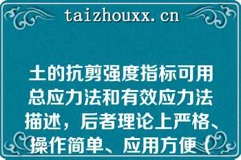 土的抗剪强度指标可用总应力法和有效应力法描述，后者理论上严格、操作简单、应用方便（）