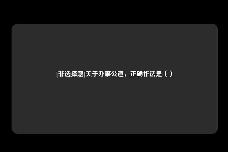 [非选择题]关于办事公道，正确作法是（）