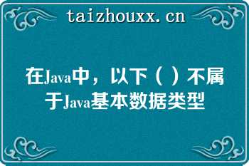 在Java中，以下（）不属于Java基本数据类型