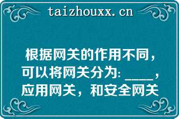 根据网关的作用不同，可以将网关分为: ____，应用网关，和安全网关