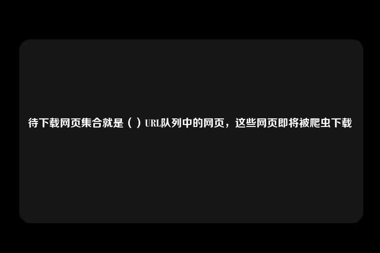 待下载网页集合就是（）URL队列中的网页，这些网页即将被爬虫下载