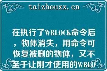 在执行了WBLOCK命令后，物体消失，用命令可恢复被删的物体，又不至于让刚才使用的WBLOCK命令失效（）