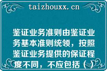 鉴证业务准则由鉴证业务基本准则统领，按照鉴证业务提供的保证程度不同，不应包括（）