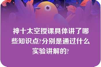 神十太空授课具体讲了哪些知识点?分别是通过什么实验讲解的?