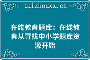 在线教育题库：在线教育从寻找中小学题库资源开始