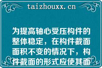 为提高轴心受压构件的整体稳定，在构件截面面积不变的情况下，构件截面的形式应使其面积分布（）