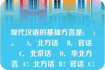 现代汉语的基础方言是(    )。    A．北方话    B．官话    C．北京话    D．华北方言  A：北方话  B：官话  C：北京话