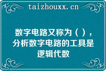 数字电路又称为（），分析数字电路的工具是逻辑代数