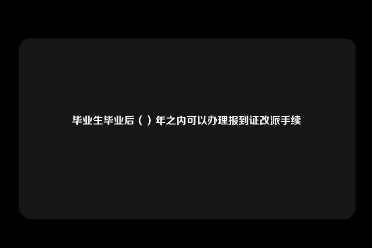 毕业生毕业后（）年之内可以办理报到证改派手续