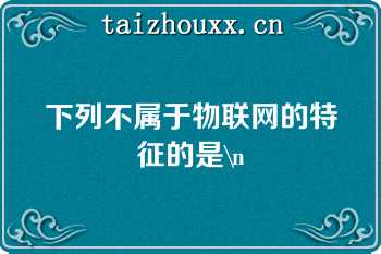 下列不属于物联网的特征的是\n